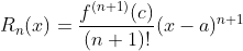 [;R_n(x)=\frac{f^{(n+1)}(c)}{(n+1)!}(x-a)^{n+1};]